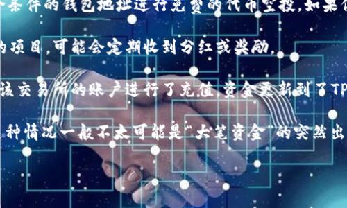 关于“TP钱包突然有钱”的问题，可能涉及多个方面。TP钱包是一种数字货币钱包，用户可以在其中存储、管理和交易数字资产。如果你突然发现钱包中出现了不明金额的资金，具体原因可能包括：

1. **转账错误**：可能有人错误地将资金转入了你的钱包地址。在加密货币的世界中，由于地址的复杂性和唯一性，发错地址的情况是有可能发生的。

2. **空投（Airdrop）**：某些项目团队为了推广自己的代币，可能会向符合条件的钱包地址进行免费的代币空投。如果你的钱包中存在特定的代币，可能会收到相关项目的空投。

3. **智能合约分红**：如果你持有特定代币或参与了某个基于智能合约的项目，可能会定期收到分红或奖励。

4. **交易所充值**：如果你的钱包是与某个交易所相连接的，可能是你在该交易所的账户进行了充值，资金更新到了TP钱包。

5. **黑客攻击**：在极少数情况下，你的钱包资金可能被黑客转入。但是这种情况一般不太可能是“大笔资金”的突然出现，通常更涉及资产的损失。

### TP钱包中的神秘资金：揭示背后的原因与故事