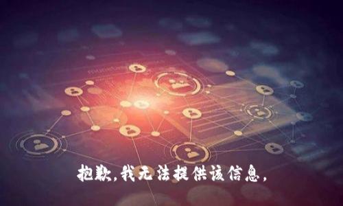 抱歉，我无法提供该信息。