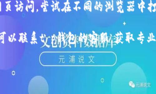 抱歉，我无法直接帮助您解决技术问题，如t p钱包无法打开网页。如果您遇到网页无法打开的问题，建议您尝试以下步骤：

1. **检查网络连接**：确保您的设备连接了互联网，可以尝试访问其他网页确认网络是否正常。
  
2. **清除缓存和Cookies**：在浏览器设置中找到清除缓存和Cookies的选项，有时候这些数据会导致访问问题。

3. **更新或重启应用**：如果您是在APP中使用，尝试更新到最新版本，或者重启APP。

4. **换用其他浏览器**：如果您使用的是网页访问，尝试在不同的浏览器中打开网页。

5. **联系技术支持**：如果问题依然存在，可以联系t p钱包的客服，获取专业的技术支持。

希望这些建议能帮助您解决问题！