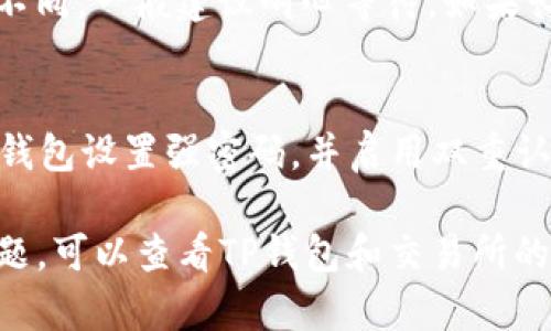 要将TRX（波场币）从TP钱包提币到交易所，您可以按照以下步骤操作。请注意，每个交易所的界面可能会有所不同，但基本的过程是相似的。为了保证资金安全，操作时要仔细核对每一个步骤。

步骤一：登录TP钱包
首先，打开您的TP钱包应用程序并登录到您的账户。如果您还没有安装TP钱包，可以在相应的应用商店下载并安装。

步骤二：确认TRX余额
在钱包首页，查找您的TRX余额。确保您的余额足够，并且您已经完成了KYC（“了解您的客户”）等必要认证，这样才能正常进行提币操作。

步骤三：获取交易所的提币地址
打开您想要转账到的交易所账户，找到“充值”或“提币”选项。有些交易所采用“充值”指向同一页面。在此页面上，选择TRX，并获取您的TRX充值地址。这通常是一个以“T”开头的字符串，确保复制粘贴地址时确认无误。

步骤四：在TP钱包中选择提币
返回TP钱包，找到“提币”或“发送”选项。在这个页面，您需要选择TRX作为提币的代币。

步骤五：输入提币信息
在提币界面，输入您在交易所获得的TRX地址。接着，输入您希望提取的TRX数量。在确认金额时，一定要考虑到网络手续费，这可能会影响您实际到账的数量。

步骤六：设置附加信息（如需要）
某些交易所可能需要附加信息（如标签或备注），请根据需要在TP钱包中填入这些信息。同时，请务必确认所填地址的正确性，因为区块链交易一旦完成无法撤销。

步骤七：确认并发送提币申请
仔细检查您输入的所有信息，确保无误后，点击“确认”或“发送”按钮。TP钱包可能会要求您输入密码或进行其他身份验证，以确保交易的安全性。

步骤八：等待交易确认
一旦提交交易，交易将被发送到波场网络，您可以在TP钱包的“交易记录”中查看交易状态。一般情况下，TRX的确认速度较快，稍等片刻，您就可以在交易所的账户中看到相应的TRX到账。

步骤九：检查交易所的到账状态
在交易所的账户中，查看您的TRX是否已成功充值。每个交易所的确认时间和到账方式可能不同，一般建议耐心等待。如果长时间未到账，可以联络交易所客服了解情况。

安全提示
在整个提币过程中，确保您使用的是官方渠道，避免不明链接或假冒应用。同时，请为您的TP钱包设置强密码，并启用双重认证，以提升安全性。

通过以上步骤，您可以顺利地将TRX从TP钱包提币到交易所。如果在操作过程中遇到任何问题，可以查看TP钱包和交易所的帮助中心，或向客服寻求帮助。