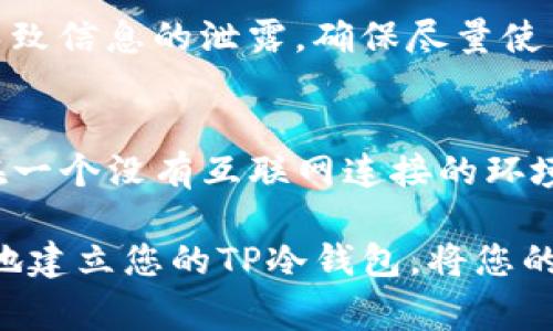 创建一个相应的TP（Trust Port）冷钱包涉及多个步骤，首先需要了解冷钱包的基本概念和步骤。冷钱包是指不与互联网连接的加密货币存储方式，通常用于安全存储大额资产。以下是详细的步骤和说明。

一、理解冷钱包的概念
冷钱包就像是一座隐藏在深山的宝藏，安全且隐秘，避免了骇客的攻击和网络盗窃。与之相对的是热钱包，热钱包通过互联网维护，方便快速交易，但相对安全性较低。

二、选择合适的冷钱包类型
冷钱包的类型有很多，包括硬件钱包、纸钱包和离线软件钱包。硬件钱包如Ledger和Trezor，就像是金库，拥有各种高级安全措施；纸钱包则犹如一张详细的藏宝图，简单但易损；离线软件钱包则是可以在不连接互联网的电脑上生成密钥。选择适合自己的冷钱包类型至关重要，需根据资产数量及使用习惯进行评估。

三、准备冷钱包所需材料
为了准备一个TP冷钱包，您需要：一台未连接互联网的计算机、USB驱动器以及高质量的打印纸（如果您打算制作纸钱包）。确保在创建过程中使用的设备干净且没有任何恶意软件，就像在建造一座安全的堡垒，任何细节都不能掉以轻心。

四、下载和安装TP钱包软件
首先，您需要访问TP钱包的官方网站，下载官方提供的冷钱包软件。确保从官方网站下载，避免来自第三方的潜在风险。将软件安装在未连接网络的计算机上，如同为宝库选择了最坚固的大门。

五、生成与备份密钥
打开冷钱包软件，按照指示生成您的钱包地址和私钥。请务必将这些信息妥善保管，您可以将私钥写在纸上，并在安全的地方存放，如同将宝藏埋藏在一个安全的地方。此外，有些钱包会提供助记词，确保您记下这些词语并保存在安全的环境中，因为失去它们就等于失去财富。

六、转移资产到冷钱包
在确认您的冷钱包生成完毕后，可以将您的数字资产从热钱包或交易所转移到冷钱包。打开您的热钱包，输入冷钱包的地址进行转账。进行转账时，如同将宝物从显眼的地方转移到安全的隐秘处。

七、验证转账并安全存储
转账完成后，请务必在区块链浏览器中检查交易记录，确认资金已成功转移。在确认无误后，您可以将生成私钥和助记词的信息安全保管。如果是纸钱包，确保在防潮防火的地方收藏，以对抗外界的威胁。

八、定期检查与维护
冷钱包不需要频繁使用，但定期检查和维护是必要的，确保没有受损的风险。定期验证您的备份是否完好，如同定期查看您的藏宝图是否仍然清晰，防止遗失细节。

九、注意安全事项
创建与使用冷钱包需要高度的安全意识，切勿将私钥和助记词在线分享，也不要将它们储存在网络可访问的设备上。任何细微的疏忽，都可能导致信息的泄露。确保尽量使用复杂的密码和多重身份验证保护您的账户，就如同为您的宝藏加上重重锁链。

十、总结
创建一个TP冷钱包并非一朝一夕的事情，而是一个细致谨慎的过程。通过选对工具，正确生成和安全储存，您就能将您的数字资产安全地保存在一个没有互联网连接的环境中。就像一位守护者，静静守护着您的财富，泛着希望的光芒。

总之，冷钱包的创建是一个保护数字资产的重要步骤，需要耐心和细致的关注，以确保您的资产得到最安全的保护。通过上述步骤，您可以有效地建立您的TP冷钱包，将您的财富安放于安全的港湾中。确保遵循这些步骤，就像雕刻一座坚固的城堡，保护好您的每一笔资产。