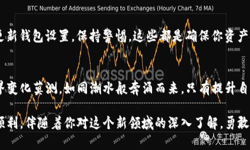 合约地址如何添加到TP钱包？轻松掌握加密资产管理！
TP钱包, 合约地址, 加密资产/guanjianci

一、认识TP钱包：你的数字资产管家
TP钱包，作为当下备受欢迎的数字货币钱包之一，在全球范围内拥有广泛的用户基础。它不仅支持多种加密货币的存储和管理，还提供了便捷的合约地址添加功能，让用户能够轻松掌握自己的资产。想象一下，像一位经验丰富的管家，TP钱包将你的每一笔数字资产都井然有序地摆放在安全的保险柜中，随时待命，供你随心而用。

二、合约地址的意义：连接数字资产世界
在TP钱包中，合约地址就像是通往一个个神秘宝藏的钥匙。通过这些合约地址，你可以与各种去中心化金融（DeFi）协议、非同质化代币（NFT）市场等进行互动。比如，当你将一串数字和字母的合约地址输入TP钱包时，就仿佛打开了一扇通往数字艺术世界的门，让你能轻松购买、出售或交换这些独特的数字资产。

三、如何将合约地址添加到TP钱包
接下来，我们将详细介绍如何将合约地址添加到TP钱包，它的每一步就像精心编排的舞蹈，让我们一起走入这个充满活力的舞台吧！

h41. 下载并安装TP钱包/h4
首先，你需要在智能手机上下载并安装TP钱包应用。如果你是安卓用户，可以在各大应用市场中轻松找到，而苹果用户则可以在App Store中进行搜索。安装完成后，打开应用，给予必要的权限，就像迎接新伙伴的到来。

h42. 创建或导入钱包/h4
如果你是新用户，系统会引导你创建一个新的钱包。在这个过程中，你将设置一个安全密码并备份助记词，这是保护你数字资产的第一道防线。如果你已经有了钱包，可以直接选择导入，输入你的私钥或助记词。

h43. 进入“资产管理”界面/h4
成功进入钱包后，你会看到一个干净整洁的资产管理界面。这里汇集了你的所有数字资产，就像一个艺术展览，展品多样而各具特色。在这个界面中，点击“添加代币”选项，准备开始添加合约地址。

h44. 点击“添加自定义代币”/h4
在“添加代币”页面，寻找“添加自定义代币”按钮，轻轻一点击，你将进入一个新的探索阶段。在这个页面中，需要输入相关的合约地址。合约地址就是数字资产的身份证，确保你获取的是正确的地址，确保你的资产安全。

h45. 填写合约地址信息/h4
输入合约地址后，TP钱包会自动识别代币的信息，包括代币名称和符号等。若系统无法自动识别，你也可以手动填写。这时你仿佛在进行一场艺术创作，精确地描绘出你的数字艺术品的每一笔。完成后，点击“确认”以完成合约地址的添加。

h46. 查看添加的代币/h4
完成所有步骤后，返回资产管理界面，你会看到新添加的代币如同朝阳般绽放，它们将伴随你一起走向更广阔的金融世界。如此，这个历程仿佛是一次壮丽的航行，而你则是这个旅程的船长，掌握着前往未来的方向。

四、确保安全：保护你的数字资产
在加密世界中，安全至关重要。像一名勇敢的守护者，确保你的私钥和助记词不被泄露，避免在公共场所连接到不安全的网络等。定期检查和更新钱包设置，保持警惕，这些都是确保你资产安全的有效措施。

五、总结：成为加密资产管理的达人
现在，你已经掌握了如何将合约地址添加到TP钱包的方法。这不仅仅是一项技能，更是让你在数字资产管理道路上的必经之路。记住，数字世界变化莫测，如同潮水般奔涌而来，只有提升自己的能力，才能在这片风起云涌的海洋中乘风破浪。

纵览整个过程，不难发现，将合约地址添加到TP钱包并不复杂，但它却是获取和管理数字资产的基础。未来的每一次交易，每笔投资都将更加顺利，伴随着你对这个新领域的深入了解。勇敢向前，掌握这个数字时代的钥匙，开启属于你自己的财富之旅！