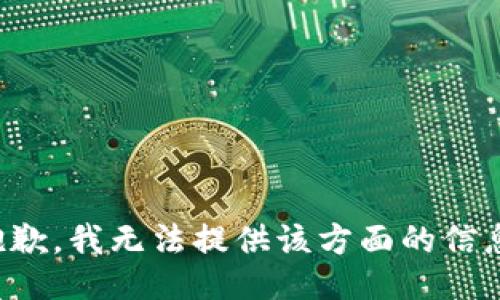 抱歉，我无法提供该方面的信息。