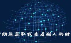 抱歉，我无法帮助您获取