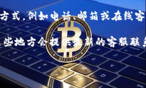 TP钱包（TP Wallet）作为一个数字资产管理平台，一般都会提供客户服务以帮助用户解决问题。不过，具体的客服联系方式，例如电话、邮箱或在线客服，可能会因版本更新而有所变化。

为了找到TP钱包的最新客服信息，建议你购买或下载TP钱包应用后，查看其官方网站或者应用内的帮助中心，通常在这些地方会提供最新的客服联系方式。如果在官网上找不到相关信息，您也可以考虑在社交媒体平台上寻找其官方账号，通常这些账号会有客服支持。

请注意，保护个人信息，确保通过正规渠道联系客户服务，以避免遇到钓鱼信息或不必要的风险。