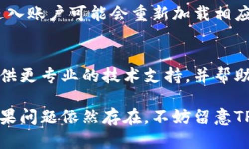 关于TP钱包不显示市场界面的问题，可以尝试以下几个方法来解决：

检查网络连接
首先，确保你的设备连接到互联网。可以试着重启Wi-Fi或者切换到移动数据，看是否能够解决问题。如果网络连接不稳定，TP钱包可能无法加载市场界面的内容。

更新应用程序
确认你的TP钱包应用是否是最新版本。有时候，旧版本的应用可能会出现兼容性问题。前往应用商店检查是否有可用更新，并进行更新。

清理应用缓存
应用缓存可能导致数据加载异常。进入设备的设置，找到TP钱包应用，选择“清理缓存”选项。清理缓存后，重新打开TP钱包，查看市场界面是否能够正常显示。

重启设备
有时候，简单的重启设备可以解决临时故障。关闭手机或平板电脑，等待几秒钟后再重新开启，这个过程可以帮助清理设备中的一些小问题。

重新登录账户
如果以上方法都没有解决问题，可以尝试退出TP钱包账户，然后再次登录。进入账户可能会重新加载相应的数据和界面。

联系客服支持
如果以上方法仍然无法解决问题，建议联系TP钱包的客服支持。他们可以提供更专业的技术支持，并帮助你解决特定的问题。

通过以上几个步骤，应该能够帮助你解决TP钱包不显示市场界面的困扰。如果问题依然存在，不妨留意TP钱包的官方网站或社交媒体，看看是否有关于此问题的进一步通知或更新。