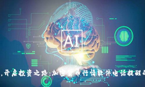  《实时掌握，开启投资之路：加密货币行情软件电话提醒的智慧选择》