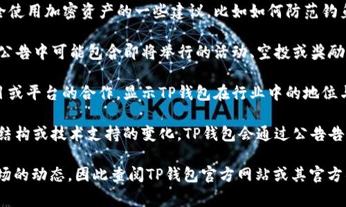 TP钱包（Token Pocket）是一款多链钱包，致力于为用户提供安全、便捷的加密资产管理服务。TP钱包发布的公告通常会涉及以下几个方面的内容：

1. **产品更新与功能发布**：公告可能会介绍新的功能、服务或产品升级，说明用户应该如何利用这些新功能来改善他们的使用体验。

2. **安全提示**：TP钱包可能会提醒用户关于安全使用加密资产的一些建议，比如如何防范钓鱼网站、确保钱包地址无误等。

3. **社区活动**：TP钱包经常与其社区用户互动，公告中可能包含即将举行的活动、空投或奖励活动的信息，鼓励用户参与并享受相关福利。

4. **合作与发展**：公告中可能会提及与其他项目或平台的合作，显示TP钱包在行业中的地位与发展方向。

5. **政策变更**：如果有关于钱包使用政策、费用结构或技术支持的变化，TP钱包会通过公告告知用户。

具体的公告内容可能依赖于发布的时间和当前市场的动态，因此查阅TP钱包官方网站或其官方社交媒体渠道是获取最新信息的最佳途径。