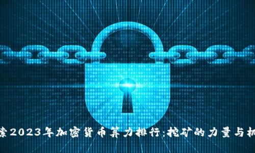 探索2023年加密货币算力排行：挖矿的力量与机遇