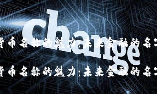 加密货币名称的魅力：未来金融的名字之舞

加密货币名称的魅力：未来金融的名字之舞