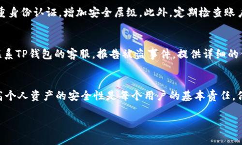 关于TP钱包被盗是否会退回百分之七十的问题，这涉及到数字资产的安全性和钱包服务商的相关政策。以下是一些需要考虑的因素和建议：

数字资产的安全性
数字资产的安全性一直是投资者关心的重大问题。TP钱包作为数字货币钱包之一，其用户在使用中需注意保护自己的私钥和账户信息。不法分子常通过网络钓鱼、恶意软件等手段窃取用户账户，因此用户必须保持警觉，不随意点击不明链接或下载不明软件。

钱包服务商的退款政策
针对被盗事件，各钱包服务商的处理方式和退款政策可能大相径庭。TP钱包如果在其服务条款中明示，当用户的资产因系统漏洞或未能妥善保护而被盗，可能会根据特定情况考虑补偿。然而，这种补偿并不一定会达到70%。

什么情况下可以获得退款
用户在遭遇资产被盗的情况下，首先需要确认自己的损失是由于钱包自身的安全漏洞还是个人的不当操作。如果是由于系统故障造成的，可能会获得一定的补偿。如果是用户未能妥善保管私钥或被钓鱼受骗，钱包方一般不会负责赔偿。

如何提高资产安全性
为了避免资产被盗，用户可以采取多重保护措施。首先，使用复杂而独特的密码，并定期修改。其次，启用双重身份认证，增加安全层级。此外，定期检查账户活动，若发现异常交易，立即联系钱包方进行处理。

一旦被盗，应如何处置
如果您不幸成为被盗的受害者，第一步是立即冻结账户，尽量减少损失。随后，收集所有相关证据，并尽快联系TP钱包的客服，报告被盗事件。提供详细的信息可能有助于他们进行调查。

总结
TP钱包被盗是否会退回70%资产并没有统一的答案，主要取决于具体情况和钱包方的政策。无论如何，提高个人资产的安全性是每个用户的基本责任，保护好自己的数字财富，才能更安心地参与数字资产的投资和交易。 

最后，请确保在进行虚拟货币交易时，了解相关风险，并谨慎行事。