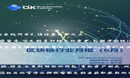 关于您提到的t p钱包和币安链U（通常是指Binance Smart Chain上的某种代币），请注意以下几点：

1. **钱包功能**：TP钱包是一种数字钱包，允许用户存储、接收和转移加密货币。它支持多种链上的资产，包括币安链（BSC）上的代币。在使用这样的钱包时，您可以查看您的资产和进行交易。

2. **提币操作**：如果您想通过TP钱包提取币安链上的代币，您需要确保您有足够的网络费用（BNB作为Gas费）。具体的提币步骤通常为：
   - 打开您的TP钱包应用。
   - 找到您想提取的币种。
   - 点击转账或提币选项，输入您的目标地址和金额。
   - 确认交易。

3. **合规性和安全性**：提币时要确保您使用的是正规且安全的钱包地址，避免交易到错误的钱包，导致资产损失。此外，随时保持您的私钥和助记词安全。

具体的操作细节可能会因TP钱包或币安链的更新而有所不同，建议您查阅相关的官方文档或客服支持来获取最新的信息和指导。如果有更多具体问题或者需要进一步讨论的，欢迎随时询问！