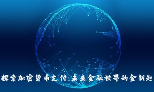 探索加密货币支付：未来金融世界的金钥匙