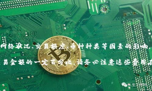 关于TP钱包（TP Wallet）闪兑的手续费，不同的交易和兑换方式可能会有不同的费率。此外，手续费通常还会受到网络状况、交易额度、币种种类等因素的影响。因此，具体的手续费建议您查看TP钱包的官方公告或直接进入钱包应用内的手续费说明页面，以获得准确的信息。

一般来说，加密货币交易平台或钱包在执行交易时会收取一定的手续费，这可能是固定金额的费用，或者是根据交易金额的一定百分比。请务必注意这些费用在您进行交易时应该考虑进总成本中。

如果您有更具体的问题或者需要了解某一种特定币种的闪兑手续费，建议直接去TP钱包的官方社区或客服咨询。