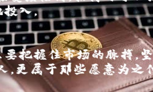   探索加密数字货币招商的新机遇：让财富在区块链上起航 / 
 guanjianci 加密数字货币, 招商, 区块链 /guanjianci 

引言：财富的变革之旅
在晨曦初露的时分，阳光透过繁茂的树叶洒下斑驳的光影，大街小巷的商铺逐渐迎来了今天的第一位顾客。在这充满希望的早晨，传统投资的蓝图已经不能满足人们对于财富增值的渴望。加密数字货币，犹如晨雾中的老桥，一举一动皆透着神秘，而它正是未来财富的渡口。
加密数字货币以其去中心化、透明度高以及安全性强的特性，吸引了数以万计的投资者。招商作为连接资源与资本的桥梁，正是在这股热潮中悄然崛起。今天，我们将深入探讨加密数字货币招商的各个层面，帮助你找到通往财富的钥匙。

第一章：加密数字货币的魅力
加密数字货币，是一种基于区块链技术而产生的数字资产，具有多种独特的优势。首先，它打破了传统金融体系的桎梏，让每一个拥有网络的人都能参与到全球经济中来。其灵动的特性，犹如晨曦中的波纹，闪烁着希望。
此外，加密货币的交易和转账几乎是即时的，这意味着在金色阳光下，你可以快速实现财富的自由流动。相比于传统银行需要数天的转账过程，加密货币在几秒钟内即可完成，仿佛照亮了黑暗的巷道，让每个人都能感受到金钱的温暖。

第二章：招商的机遇与挑战
招商工作犹如在一座充满未知的森林中探险，不断寻找着财宝的可能。随着加密数字货币的兴起，各类项目、平台纷纷涌现，招商的机会随即而至。然而，这其中既有机遇，也有挑战。
首先，市场的波动性是一个不可忽视的因素。在一片趋势向好的光芒中，黑云骤雨也时有发生，投资者心中常存疑虑。因此，招商者需要对市场动态保持敏锐的观察力，提供先进的分析工具和风险管理策略，就像灯塔指引船只穿越风浪。

第三章：成功的招商策略
成功的招商策略需要结合传统与现代的智慧。在这条充满机遇的路上，创新是铠甲，而策略则是剑锋。
首先，故事化的叙述可以打动潜在的投资者。通过讲述真实的项目案例，让他们看到成功的希望。比如，某个小型初创公司如何利用加密币实现快速成长，像春天的嫩芽般蓬勃向上，令人心潮澎湃。
其次，建立一个社区，无论是线上还是线下，都能增强投资者的归属感。通过社交媒体、论坛等渠道，让他们积极参与讨论，分享思想，仿佛友谊的花朵在阳光下绽放芬芳。

第四章：区块链技术的应用
在加密数字货币的招商中，区块链技术的应用如同大海中的灯塔，始终为人们指引方向。可追溯性、不可篡改性和去中心化的特征，不仅提升了交易的透明度，也增加了人们的信任感。
通过智能合约的应用，招商方可以与投资者之间建立更为高效的合作关系。智能合约就像一本严格的契约，只要求双方遵循合约的规定，便可实现自动化的财富流转。

第五章：文化相关性与地域特点
招商的成功不仅依赖于市场策略，还要深入理解目标受众的文化背景和地域特点。比如，在东南亚地区，年轻人对新技术的接受度极高，招商时可以强调技术创新所带来的生活便利。
而在欧洲，投资者可能更注重法律合规性和项目的社会影响，招商者需要提供相关的证明材料和风险评估，让他们更安心地投入。

结尾：携手共创财富未来
加密数字货币的招商之旅就像一场华丽的舞戏，每一步都需要精准的节奏和默契的配合。虽然过程中会遇到风风雨雨，但只要把握住市场的脉搏，坚定信心，便能在区块链的时代中找到属于自己的座位。
面对这个前所未有的财富蓝海，我们应携起手来，让知识与信任在这个崭新的世界中交汇。未来的财富，不仅属于有远见的人，更属于那些愿意为之付出行动的人。