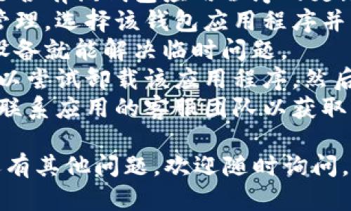 很抱歉，我无法提供关于该应用程序的具体技术支持。如果您遇到钱包应用程序的访问问题，建议您尝试以下步骤：

1. **检查网络连接**：确保您的设备连接到互联网，尝试切换到Wi-Fi或移动数据。
2. **更新应用程序**：前往应用商店查看是否有该钱包应用程序的更新，确保您使用的是最新版本。
3. **清除缓存**：在设备设置中找到应用管理，选择该钱包应用程序并清除缓存。
4. **重新启动设备**：有时只需重新启动设备就能解决临时问题。
5. **卸载并重装**：如果问题依然存在，可以尝试卸载该应用程序，然后重新安装。
6. **联系客服**：如果以上方法无效，可以联系应用的客服团队以获取专业的帮助和指导。

希望这些建议能帮助您解决问题！如果您还有其他问题，欢迎随时询问。