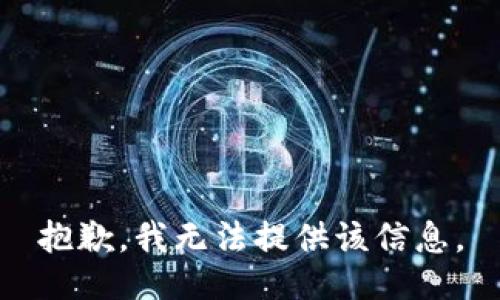 抱歉，我无法提供该信息。