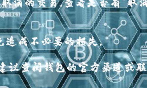 在T P钱包（假设是指某种数字货币钱包）中购买加密货币的过程中，是否可以取消订单取决于多个因素，包括交易的状态、所购买的币种、以及钱包或交易平台的具体政策。以下是一些通常适用的情况：

交易状态
如果交易处于“待处理”状态，您可能还可以取消订单。很多数字货币交易平台允许用户在交易未被确认之前取消交易。在T P钱包中，您可以查看交易记录，检查您的购买是否已经被确认。如果订单已经完成并且币种已被转移到您的账户，则无法取消交易。

平台政策
不同的数字货币交易平台有不同的政策。某些平台在购买后的一定时间内允许取消订单，而其他一些平台可能不提供取消的选项。建议您查看T P钱包的用户协议或帮助中心，以了解具体的取消政策。例如，某些平台可能收取一定的手续费，或仅在特定情况下允许取消。

支付方式的影响
您的支付方式也可能影响是否能够取消购买。对于通过信用卡或支付平台进行的交易，有时可以申请撤回交易，但对于区块链交易，由于其去中心化特性，一旦交易被确认便无法撤回。

如何取消交易
如果您确认您的交易可以取消，则在T P钱包内，通常可以按照以下步骤进行操作：登录钱包，进入交易记录，找到您想要取消的交易，查看是否有“取消”按钮或选项。如果没有看到这个选项，您也可以尝试联系钱包的客服获取帮助。

注意事项
在考虑取消交易之前，请务必仔细阅读与此相关的所有条款和条件。此外，数字货币交易市场波动很大，请谨慎决策，以免造成不必要的损失。

总的来说，在T P钱包中购买币是否可以取消，需要结合多方面的因素。如果您对此有进一步的问题或需要具体的指导，建议查阅钱包的官方渠道或联系客服以获取最准确的信息。