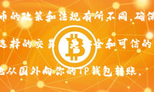 国外可以往你的TP钱包转币，但需要注意几个要素：

1. **网络支持**：确保你的TP钱包支持接收的币种，并且相关资金网络是开放的。

2. **地址准确性**：确保在转币时提供正确的钱包地址。一个字符的错误都可能导致资产丢失。

3. **费用**：不同网络和平台可能会有不同的交易费用，确保在转账前了解相关费用，以免出现意外支出。

4. **监管法则**：不同国家对加密货币的政策和法规有所不同，确保你了解并遵守相关规定。

5. **使用的交易所或平台**：确保你选择的交易所是安全和可信的，并了解他们的提币流程。

如果以上条件都满足，你就可以顺利地从国外向你的TP钱包转账。