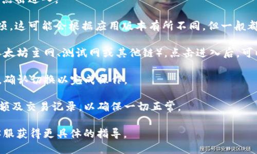 要切换TP钱包中的以太坊网络，你可以按照以下步骤进行操作：

1. **打开TP钱包**：首先，在你的手机上找到并打开TP钱包。

2. **进入钱包设置**：在首页，通常有一个“设置”或“我的”选项，点击进入。

3. **选择网络设置**：在设置菜单中，找到“网络”或“区块链”选项。这可能会根据应用版本有所不同，但一般都会有相关的标记。

4. **切换网络**：在网络设置中，你会看到当前连接的网络（如以太坊主网、测试网或其他链）。点击进入后，可以选择不同的网络，根据需要选择“以太坊”或者“以太坊测试网”。

5. **确认切换**：选择好新的网络后，通常会有一个确认的按钮，确认切换以完成操作。

6. **查看余额和交易记录**：切换到新的网络后，请检查你的余额及交易记录，以确保一切正常。

如果你在过程中遇到问题，可以查阅TP钱包的帮助文档或联系客服获得更具体的指导。