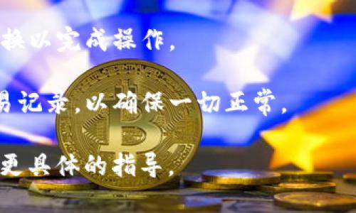 要切换TP钱包中的以太坊网络，你可以按照以下步骤进行操作：

1. **打开TP钱包**：首先，在你的手机上找到并打开TP钱包。

2. **进入钱包设置**：在首页，通常有一个“设置”或“我的”选项，点击进入。

3. **选择网络设置**：在设置菜单中，找到“网络”或“区块链”选项。这可能会根据应用版本有所不同，但一般都会有相关的标记。

4. **切换网络**：在网络设置中，你会看到当前连接的网络（如以太坊主网、测试网或其他链）。点击进入后，可以选择不同的网络，根据需要选择“以太坊”或者“以太坊测试网”。

5. **确认切换**：选择好新的网络后，通常会有一个确认的按钮，确认切换以完成操作。

6. **查看余额和交易记录**：切换到新的网络后，请检查你的余额及交易记录，以确保一切正常。

如果你在过程中遇到问题，可以查阅TP钱包的帮助文档或联系客服获得更具体的指导。