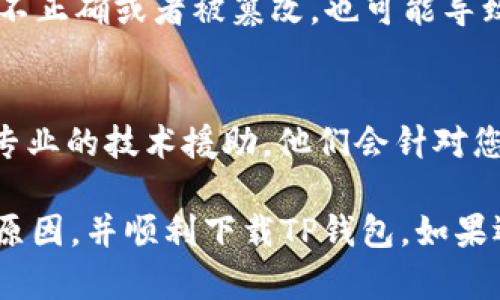 关于“TP钱包下载出现红横不可用”的问题，下面我将为您提供一些可能的原因及解决方案：

1. 网络问题
首先，确保您的设备有稳定的网络连接。可能是由于网络不良导致下载链接无法正常访问，出现红横不可用的情况。尝试切换到Wi-Fi网络或使用移动数据重试。

2. 支持的设备与系统版本
TP钱包可能对设备的操作系统有特定要求。请确认您的手机操作系统版本是否符合TP钱包的最新版本要求。如果您的设备过于老旧，可能会导致下载失败。检查TP钱包的官方网站或应用商店的说明。

3. 应用商店问题
如果您通过应用商店下载TP钱包，可能因为商店本身出现了问题。您可以尝试清除商店的缓存，或者退出后重新登录试试看。

4. 存储空间不足
下载成功与否也与设备的存储空间有关。如果设备存储不足，可能无法下载新的应用程序。检查您的设备存储，清理一些不必要的文件或应用，确保有足够的空间进行安装。

5. 安全设置
某些设备对第三方应用下载有较强的安全限制。如果TP钱包不是通过官方认证的方式进行下载，您的设备可能会阻止该应用的安装。检查您的安全设置，允许安装来自未知来源的应用。

6. 检查下载链接
确认您使用的下载链接是否来自TP钱包的官方网站或可信的下载源。如果下载链接不正确或者被篡改，也可能导致下载失败。

7. 寻求技术支持
如果您尝试了以上所有方法，仍然无法解决问题，建议联系TP钱包的客服支持，获取专业的技术援助。他们会针对您的具体情况提供帮助。

通过以上几个方面的排查和解决方案，相信您应该能找到出现“红横不可用”问题的原因，并顺利下载TP钱包。如果还有其他问题，请随时提出。