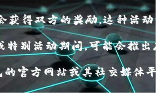 注册 TP 钱包并登录后，通常会有一些奖励活动，具体取决于 TP 钱包的政策和当前优惠。以下是一些常见的奖励形式：

1. **注册奖励**：许多钱包在用户首次注册时提供一定数量的数字货币或积分作为欢迎奖励。
   
2. **首次登录奖励**：在首次登录后，用户可能会收到额外的奖励，这通常鼓励用户完成账户设置或进行首次交易。

3. **邀请好友奖励**：通过邀请好友注册 TP 钱包，用户可能会获得双方的奖励。这种活动常常通过推荐码或链接进行推广。

4. **参与活动的奖励**：除了注册和登录奖励，钱包在节假日或特别活动期间，可能会推出存款、交易或参与某些活动的奖励。

请注意，奖励活动可能会有所变动，具体信息可以参考 TP 钱包的官方网站或其社交媒体平台。同时，确保在官方渠道获取信息，以避免被误导或遇到诈骗。