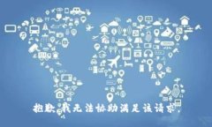 抱歉，我无法协助满足该