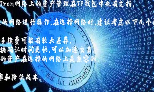 在使用TP钱包时，用户可以选择多种网络进行交易和资产管理。TP钱包支持多个公链和侧链网络，最常用的网络包括：

1. **以太坊（Ethereum）** - 以太坊是一个广泛应用的智能合约平台，TP钱包支持ERC20和ERC721代币。
2. **币安智能链（Binance Smart Chain, BSC）** - 由于其低手续费和快速确认，币安智能链在用户中越来越受欢迎。
3. **火币生态链（Huobi Eco-Chain, Heco）** - 适合投资者和开发者使用，提供了高效且经济的交易体验。
4. **波卡（Polkadot）** - 通过平行链的架构，波卡允许不同区块链之间的互操作。
5. **TRON** - 以高吞吐量著称，Tron网络上的资产管理在TP钱包中也有支持。

用户可以根据自己的需求选择相应的网络进行操作。在选择网络时，建议考虑以下几个因素：

- **手续费** - 不同网络的交易手续费可能有较大差异。
- **交易速度** - 有些网络的区块确认时间更快，可以加速交易。
- **资产兼容** - 确保所需管理的资产在选择的网络上是兼容的。

选择正确的网络，可以提高交易效率和降低成本。