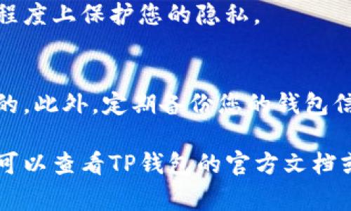 要删除TP钱包（TokenPocket钱包）的交易记录，您可以按照以下步骤进行操作。但请注意，TP钱包的交易记录通常是根据区块链技术生成并存储的，因此您在TP钱包中的操作可能不会永久删除区块链上的交易信息，只是删除了您钱包中的显示记录。

### 删除TP钱包交易记录的步骤：

步骤一：打开TP钱包应用
首先，确保您的手机或设备上已经安装了TP钱包应用。然后，点击应用图标，打开钱包。

步骤二：登录您的钱包
输入您的密码或使用其他身份验证方式（如生物识别）登录到您的TP钱包账户。

步骤三：查看交易记录
在主界面上，找到“资产”或“交易历史”选项，点击进入。在这里，您可以查看所有的交易记录，包括发送和接收的加密货币。

步骤四：删除或隐藏交易记录
目前，TP钱包本身并不支持完全删除交易记录的功能。但您可以选择隐藏某些交易，具体方法取决于钱包的更新和版本。在某些情况下，您可以点击特定交易记录，查看详细信息，然后选择“隐藏”或“移除”的选项。

步骤五：使用隐私模式
如果您希望增强隐私保护，可以考虑使用TP钱包的隐私模式。许多加密钱包提供隐藏交易的功能，从而在一定程度上保护您的隐私。

注意事项
请记住，虽然您可以在TP钱包中隐藏某些记录，但区块链本身是公开透明的，所有交易在网络上仍是可被追踪的。此外，定期备份您的钱包信息，并保持安全性，以防止资产丢失或被盗。

以上就是关于如何删除或隐藏TP钱包交易记录的基本步骤，希望对您有所帮助！如您在操作过程中遇到问题，可以查看TP钱包的官方文档或支持论坛，获取更多相关信息。