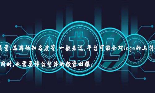 关于t p钱包上传logo的费用，具体价格可能会因多个因素而异，例如平台的政策、所需的服务质量、品牌的知名度等。一般来说，平台可能会对logo的上传收取一定的手续费，具体费用建议直接访问t p钱包的官方网站或联系客服获取最准确的信息。

同时，对于品牌宣传和市场推广来说，上传logo可以提高品牌的可见度和影响力，因此在考虑费用时，也需要评估整体的投资回报。

如果你需要更详细的信息，建议直接联系相关平台的客服，或者查看其官方网站上的相关条款。
