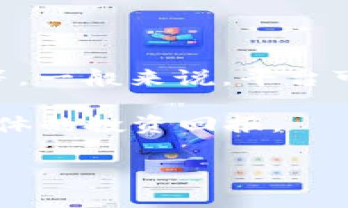 关于t p钱包上传logo的费用，具体价格可能会因多个因素而异，例如平台的政策、所需的服务质量、品牌的知名度等。一般来说，平台可能会对logo的上传收取一定的手续费，具体费用建议直接访问t p钱包的官方网站或联系客服获取最准确的信息。

同时，对于品牌宣传和市场推广来说，上传logo可以提高品牌的可见度和影响力，因此在考虑费用时，也需要评估整体的投资回报。

如果你需要更详细的信息，建议直接联系相关平台的客服，或者查看其官方网站上的相关条款。