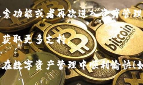 要取消TP钱包中资产项目的显示，您可以按照以下步骤操作：

步骤一：打开TP钱包
首先，在您的移动设备上找到并点击TP钱包的应用程序图标，打开应用。如果您需要输入密码或进行指纹识别，请确保完成身份验证。

步骤二：进入资产页面
在TP钱包主界面中，点击下方的“资产”按钮。这将带您进入您的数字资产列表，您可以在这里查看各类加密货币及其详细信息。

步骤三：找到需要隐藏的资产项目
在资产页面中，浏览您持有的所有加密货币，找到您想要取消显示的资产项目。例如，您可能希望将某个不常用的代币从页面中移除，以便更容易查看您常用的资产。

步骤四：管理资产显示设置
在找到目标资产后，通常会有一个“管理”或“设置”的选项。有些版本的TP钱包可能会以图标或菜单的形式呈现，您需要点击进入此选项。在这里，您将看到一个选项，允许您设置哪些资产在资产页面中可见。

步骤五：取消显示
在资产管理设置中，您可以选择取消显示特定资产。通常，您只需点击该资产旁边的开关或复选框，将其关闭，以从资产列表中隐藏。

步骤六：确认并退出设置
完成设置后，确保保存更改（如果有提示）。然后返回到资产页面，您会发现所选的资产项目已经不再显示在列表中，让您的资产页面显得更加干净和整洁。

注意事项
需要注意的是，隐藏资产项目并不会删除您在TP钱包中的所有数据。您仍旧可以通过搜索功能或者再次进入资产管理设置来重新显示这些资产。确保在您进行任何修改之前，详细了解每一步骤。

如果在操作过程中遇到任何问题，TP钱包通常会有帮助中心或用户指南，您可以参考以获取更多支持。

以上是如何在TP钱包中取消资产项目显示的简单流程。希望这些步骤能够帮到您，祝您在数字资产管理中顺利愉快！如果您还有其他问题，请随时询问。