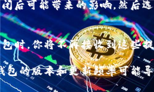 关于如何关闭TP钱包的风险提示，通常情况下，用户需要在应用的设置或安全中心中找到相关选项来管理风险提示的功能。具体步骤可能因APP版本的不同而略有差异。以下是一些常见的步骤，供参考：

步骤一：打开TP钱包应用
首先，你需要在你的智能手机上找到TP钱包应用程序，并点击打开它。确保你已经登录到你的账户，如果尚未登录，请输入你的账户信息进行登录。

步骤二：进入设置界面
在应用的主界面上，通常会有一个类似于“我的”或“账户”的选项。点击进入，然后寻找“设置”或“安全设置”选项，以进入更详细的设置界面。

步骤三：查找风险提示选项
在设置界面中，浏览不同的选项以找到与“风险提示”相关的功能。有时它可能被标记为“风险管理”、“通知设置”或者“安全提示”。

步骤四：关闭风险提示功能
当你找到相关的风险提示选项后，通常会有一个开关或选择框，表示是否接收这类通知。将其关闭或取消选中，即可关闭风险提示。

步骤五：确认你的选择
在某些情况下，应用可能会弹出确认提示，询问你是否真的要关闭风险提示。仔细阅读提示内容，确保你理解关闭后可能带来的影响，然后选择确认。

步骤六：退出设置
完成以上步骤后，返回到主界面，检查是否还有任何风险提示的通知。如果已经关闭成功，那么在未来使用TP钱包时，你将不再接收到这些提醒。

请注意，关闭风险提示可能会降低你对账户安全性变化的警觉，因此在做出决定之前，请考虑这一点。此外，TP钱包的版本和更新频率可能导致操作步骤有所不同，建议参考官方网站或联系客服进行进一步指导。如果你有其他疑问，随时可以寻求帮助。