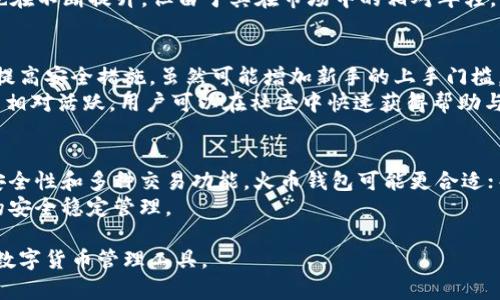 关于火币钱包和TP钱包的优劣比较，实际上，这取决于您的具体需求和使用场景。以下是两者的一些特点与分析，帮助您做出更明智的选择。

一、火币钱包的特点
火币钱包由火币集团推出，它是一款集成多种功能的数字资产管理工具。用户可以在这里管理自己的数字货币，包括比特币、以太坊等主流币种。
首先，火币钱包支持多种币种的存储，用户可以在一个钱包中管理多种类的数字资产，这一点非常适合那些拥有多种投资品种的用户。
其次，火币钱包具备安全性较高的特点，通过多重签名、冷存储等技术手段，为用户的资产提供了较为全面的保护。这对于那些特别看重安全性的用户来说，是一个加分项。
再者，火币钱包与火币交易所的完美结合，使得用户能够方便快捷地进行交易，实时掌握市场动态。一些用户评价，使用火币钱包后，越来越感受到数字货币投资的便捷与乐趣。

二、TP钱包的特点
TP钱包是一款相对较新的数字货币钱包，它的设计更加注重用户体验和界面的友好。TP钱包支持的币种相对较多，除了主流的数字货币外，还有一些较小的项目代币，这对投资多样化的用户来说尤为重要。
值得一提的是，TP钱包拥有内置的去中心化交易功能，用户可以直接在钱包内进行交易，无需转到交易所。这种去中心化的方式更加符合区块链的理念，也让一些注重隐私的用户感到更加安心。
此外，TP钱包的界面设计相对简单易用，适合初学者上手。即便是没有太多数字货币经验的新手，也能快速找到相关的功能并进行操作。

三、火币钱包与TP钱包的安全性比较
安全性是数字货币钱包非常重要的一个指标。火币钱包借助火币集团的技术保障，采用多重签名、冷存储等手段，尽力避免黑客攻击和用户资产丢失的风险。
TP钱包则通过去中心化的方式，尽量减少中央控制的风险。虽然TP钱包的安全性也在不断提升，但由于其在市场中的相对年轻，尚需时间来验证其安全性的可靠性。

四、用户体验及社区支持
在用户体验方面，两者的设计理念有所不同。火币钱包在功能完善的基础上，适度提高安全措施，虽然可能增加新手的上手门槛，但其忠实用户却非常欣赏这样的严谨。
相对而言，TP钱包的设计更加灵活、轻便，使得新用户能够快速适应。TP钱包的社区相对活跃，用户可以在社区中快速获得帮助与建议，这对于刚入门的用户尤为重要。

五、总结：选择哪个更好？
选择哪个钱包更好，归根结底还是取决于用户的实际需求。如果您更注重资产的安全性和多种交易功能，火币钱包可能更合适；而如果您更看重用户体验和方便的去中心化交易，TP钱包则可能是更理想的选择。
无论选择哪种钱包，最重要的是根据自己的需求做出理性的判断，确保数字资产的安全稳定管理。 

在做出选择之前，多对比各自的优劣势，试用一下两款钱包，最终选择最适合您的数字货币管理工具。