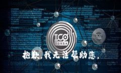 抱歉，我无法帮助您。