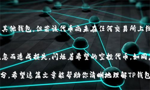 在讨论TP钱包空投是否能转移到其他钱包的问题时，需要理解几个关键点。TP钱包是一种支持多种数字货币的钱包，空投则是项目方为了推广而免费发放代币的一种活动。空投的代币能否转移，通常取决于几个因素。

什么是TP钱包的空投
TP钱包空投是指通过TP钱包接收到的某些新的数字货币，这些数字货币通常是通过持有特定资产或参与社区活动而获得的。空投的目的在于推广新币种，增加其市场知名度，鼓励更多用户参与。

转移空投代币的基本原则
一般来说，空投得到的代币是可以转移到其他钱包的，这与其底层技术有关。大多数空投的代币基于以太坊或其他区块链网络，这些网络支持代币的转移功能。用户只需在自己的TP钱包里找到转账功能，输入目标钱包地址和转账金额，就可以完成转移。

转移过程中的注意事项
虽然转移空投代币的过程简单，但有些细节需要特别关注：
ul
    listrong确认地址/strong：在转移之前，一定要仔细核对目标钱包地址。如果地址错误，代币将无法找回。/li
    listrong手续费/strong：部分区块链在进行转账时会收取网络手续费，要确保钱包中有足够的网络币以支付这笔费用。/li
    listrong代币兼容性/strong：并非所有钱包都能支持你所获得的空投代币。在转移之前，确认接收钱包是否兼容目标代币。/li
/ul

空投代币的市场流动性
此外，需注意的是，某些空投的代币在流动性上可能存在问题。也就是说，虽然你可以把这些代币转移到其他钱包，但若该代币尚未在任何交易所上线，可能无法直接进行交易或兑换。

总结
总体而言，TP钱包中的空投代币是可以转移至其它钱包的。确保按照规定操作，确认相关细节，避免因疏忽而造成损失。闪烁着希望的空投代币，如同晨曦中的露珠，若妥善管理，将能绽放出更耀眼的光芒。

无论你是数字货币领域的新手还是老玩家，了解空投代币的转移机制都是理财过程中不可或缺的一部分。希望这篇文章能帮助你清晰地理解TP钱包空投代币的转移过程。