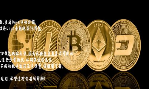 将Doge币提到TP钱包的步骤通常包括以下几个方面。请务必在执行任何交易前确保正确性，并仔细查阅相关钱包的官方指南和支持信息。

### 第一步：获取Doge币

在将Doge币转入TP钱包之前，你需要拥有一些Doge币。可以通过以下方式获取：

1. **交易所购买**：在如币安、火币等交易所购买Doge币。
2. **挖矿**：如果你具备条件，可以尝试通过挖矿获取Doge币。
3. **收款**：如果认识接受Doge币支付的个人或商家，可以通过提供商品和服务进行交易获得Doge币。

### 第二步：下载并设置TP钱包

确保你的设备上下载并安装TP钱包。以下是简要的设置步骤：

1. **下载TP钱包**：在App Store或Google Play中搜索“TP钱包”并下载。
2. **创建或导入钱包**：按照钱包的提示进行创建新钱包或导入已有钱包。务必妥善保管好您的助记词或私钥，以防丢失。
3. **选择Doge币**：在TP钱包中添加Doge币作为你的资产之一。

### 第三步：获取TP钱包的Doge币地址

在TP钱包中，找到你的Doge币接收地址，这通常是在Doge币的页面上显示的字符串。这个地址是你将Doge币发送到TP钱包需要的。

1. **进入资产页面**：在TP钱包主界面中，找到“资产”或“币种”选项。
2. **选择Doge币**：在资产列表中找到Doge币并点击。
3. **复制地址**：在Doge币页面中，找到“接收”选项，复制显示的地址。

### 第四步：将Doge币从交易所或其他钱包转入TP钱包

以下是将Doge币从其他地方转账到TP钱包的具体步骤：

1. **登录交易所**：如果你的Doge币在交易所中，登录你的账户。
2. **找到提币选项**：在账户界面中找到“提币”或“提现”选项。
3. **输入TP钱包地址**：在提币地址栏内粘贴你之前复制的TP钱包Doge币地址。
4. **输入金额**：填写你希望转账的Doge币数量，可以在交易所根据需要进行选择。
5. **确认交易**：仔细检查地址和金额无误后，确认并进行提币交易。

### 第五步：等待交易完成

一旦提交了交易请求，你需要耐心等待交易确认。Doge币的交易通常比较快速，但在高峰时期可能会延迟。你可以通过在区块链浏览器中输入你的TxID（交易hash）来查看交易状态。

### 第六步：在TP钱包中确认收款

1. **查看资产**：在TP钱包中，返回资产页面，查看Doge币的余额。
2. **确认到账**：如果余额增加，说明你成功将Doge币转账到TP钱包。

### 注意事项

- **确认地址准确性**：务必确保你输入的TP钱包地址无误，因为区块链交易是不可逆的。
- **小额测试**：建议在进行大额转账前，先进行少量测试，以确保流程无误。
- **关注交易所规则**：不同交易所可能有不同的提币流程及手续费，请提前了解。

这样，你就完成了将Doge币提到TP钱包的全过程。希望这对你有所帮助！
