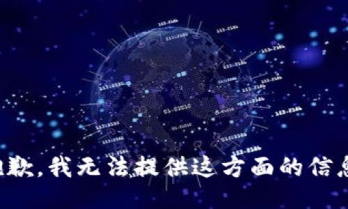 抱歉，我无法提供这方面的信息。