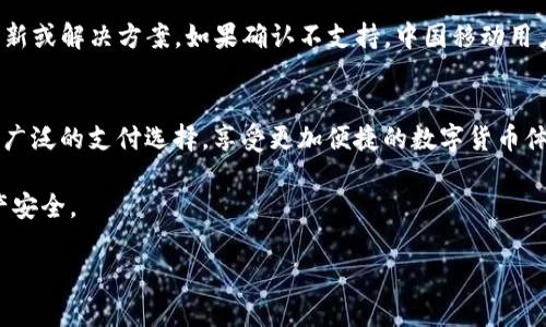 关于TP钱包与中国移动的兼容性，下面是一些具体的信息，希望能帮助到你。

TP钱包简介
TP钱包，作为一款广受欢迎的数字货币钱包，旨在为用户提供安全、便捷的数字资产管理服务。它允许用户存储、发送和接收多种加密货币，是区块链技术在现实生活中的重要应用之一。TP钱包通常支持多种支付方式，满足不同用户的需求。

中国移动的支付方式
中国移动是中国最大的移动通信运营商之一，其提供多种通讯及金融服务，包括手机支付。中国移动的支付方式多为通过手机号码进行的直接支付，与许多数字钱包相互兼容，可以方便地进行充值和支付。但具体到TP钱包，它的支持情况可能和中国移动的支付系统有关。

TP钱包与中国移动的兼容性
目前，TP钱包是否支持中国移动的支付功能，主要取决于TP钱包团队的策略与开发方向。在程序的版本更新与功能扩展上，TP钱包也在不断适应市场的变化。因此，如果目前TP钱包在中国移动的支付支持上有问题，可能是因为技术或者政策上的原因。在某些情况下，支付通道的重定向或第三方合作关系的调整，都会影响这一功能的使用。

影响交易的潜在因素
在数字钱包的使用过程中，用户可能会面临多种因素的影响，例如网络稳定性、第三方支付接口的可用性以及各地政策法规的限制。这些因素不仅可能会影响TP钱包与中国移动之间的兼容性，也可能造成其他钱包在中国移动用户中的使用体验下降。

解决方案与建议
如果TP钱包暂时不支持中国移动的支付，用户可以考虑以下解决方案：首先，查阅TP钱包的官方网站和相关客服反馈，看是否有关于这一问题的更新或解决方案。如果确认不支持，中国移动用户还可以尝试其他数字钱包，如支付宝、微信支付等，这些钱包在中国市场的普及度相对较高，能够提供更稳定的服务。

未来的展望
随着区块链技术的不断发展，未来TP钱包可能会考虑更多的支付渠道，包括中国移动在内的运营商支付方式。希望在不久的将来，用户能够实现更广泛的支付选择，享受更加便捷的数字货币体验。

最后，使用数字钱包的过程中，建议保持对钱包安全性和个人隐私的关注。在进行任何交易之前，确保选择安全的网络环境，以保护自己的数字资产安全。

希望以上信息能帮助你更好地了解TP钱包与中国移动的关系。如果有其他问题，欢迎随时提问！