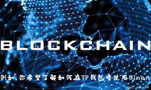 为了确保我能更好地帮助你，请问你能否详细描述一下你遇到的问题或者想要了解的具体内容？例如，你希望了解如何在TP钱包中使用Binance的币，还是如何在这两个平台之间转账或交换货币？你的具体需求将帮助我提供更精确的信息。