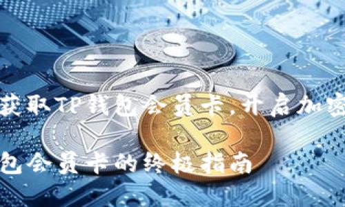 如何轻松获取TP钱包会员卡，开启加密货币之旅

购买TP钱包会员卡的终极指南