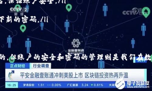 忘记TP钱包密码是一种常见的情况，尤其是在我们忙碌的生活中，可能很难记住每一个在线账号的密码。不过，别担心！下面我将为您提供一些解决方案，帮助您找回TP钱包的访问权限。

步骤一：使用密码恢复功能
首先，不妨检查TP钱包是否提供了密码恢复功能。打开TP钱包应用或网站，寻找“忘记密码”或“找回密码”的链接。通常这个选项会在登录页面上。点击这个链接，您可能需要输入与您的账户相关联的电子邮件地址或手机号码。

步骤二：查收重置密码的邮件或短信
一旦您输入了相关信息，TP钱包会向您提供的联系方式发送一封电子邮件或短信。这封信息通常会包含一个重置密码的链接或验证码。请注意查看垃圾邮件文件夹，以免错过重要信息。根据邮件或短信中的说明，点击链接或输入验证码，设定一个新的密码。

步骤三：确保密码安全
设置新密码时，请选择一个独特且安全的密码，避免使用过于简单的组合，如“123456”或“password”。可以考虑使用字母、数字及特殊字符的组合，以增加密码的复杂度。同时，尝试使用个人未曾用过的密码，确保安全性。

步骤四：备份重要信息
为了防止今后再次出现类似的问题，建议您对钱包的相关重要信息进行备份。可以使用密码管理器来保存您的密码，或者将密码写在一个安全的位置，确保只有您能访问。

步骤五：联系客服支持
如果您在重置密码时遇到困难，也可以直接联系TP钱包的客服支持进行咨询。提供他们您的账户信息以及问题的详细情况，他们会指导您完成找回账户的步骤。

措施预防密码遗忘
为了防止未来再次遗忘密码，您可以采取以下几种措施：
ul
    listrong使用密码管理器：/strong网络上有多种密码管理器可以帮助我们记住复杂的密码和用户名，保证账户安全。/li
    listrong设置安全问题：/strong在一些应用中，可以设置安全问题，稍后可用于验证身份。/li
    listrong定期更新密码：/strong定期更换密码，可以帮助您保护账户安全。每次更新时，一定要记录下新的密码。/li
/ul

总结
遗忘TP钱包密码不是世界末日。通过上述步骤，相信您能够顺利找回账户的访问权限。记忆是有可能模糊的，但账户的安全和密码的管理则是我们在数字时代必须认真对待的任务。保持警惕，保护好自己的数字资产。 

希望以上内容能够帮助到您，如有其他问题，请随时询问！