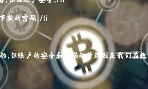 忘记TP钱包密码是一种常见的情况，尤其是在我们忙碌的生活中，可能很难记住每一个在线账号的密码。不过，别担心！下面我将为您提供一些解决方案，帮助您找回TP钱包的访问权限。

步骤一：使用密码恢复功能
首先，不妨检查TP钱包是否提供了密码恢复功能。打开TP钱包应用或网站，寻找“忘记密码”或“找回密码”的链接。通常这个选项会在登录页面上。点击这个链接，您可能需要输入与您的账户相关联的电子邮件地址或手机号码。

步骤二：查收重置密码的邮件或短信
一旦您输入了相关信息，TP钱包会向您提供的联系方式发送一封电子邮件或短信。这封信息通常会包含一个重置密码的链接或验证码。请注意查看垃圾邮件文件夹，以免错过重要信息。根据邮件或短信中的说明，点击链接或输入验证码，设定一个新的密码。

步骤三：确保密码安全
设置新密码时，请选择一个独特且安全的密码，避免使用过于简单的组合，如“123456”或“password”。可以考虑使用字母、数字及特殊字符的组合，以增加密码的复杂度。同时，尝试使用个人未曾用过的密码，确保安全性。

步骤四：备份重要信息
为了防止今后再次出现类似的问题，建议您对钱包的相关重要信息进行备份。可以使用密码管理器来保存您的密码，或者将密码写在一个安全的位置，确保只有您能访问。

步骤五：联系客服支持
如果您在重置密码时遇到困难，也可以直接联系TP钱包的客服支持进行咨询。提供他们您的账户信息以及问题的详细情况，他们会指导您完成找回账户的步骤。

措施预防密码遗忘
为了防止未来再次遗忘密码，您可以采取以下几种措施：
ul
    listrong使用密码管理器：/strong网络上有多种密码管理器可以帮助我们记住复杂的密码和用户名，保证账户安全。/li
    listrong设置安全问题：/strong在一些应用中，可以设置安全问题，稍后可用于验证身份。/li
    listrong定期更新密码：/strong定期更换密码，可以帮助您保护账户安全。每次更新时，一定要记录下新的密码。/li
/ul

总结
遗忘TP钱包密码不是世界末日。通过上述步骤，相信您能够顺利找回账户的访问权限。记忆是有可能模糊的，但账户的安全和密码的管理则是我们在数字时代必须认真对待的任务。保持警惕，保护好自己的数字资产。 

希望以上内容能够帮助到您，如有其他问题，请随时询问！