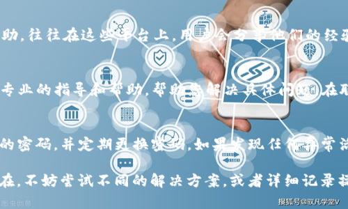 关于“t p钱包解绑dot没反应”的问题，出现这种情况可能是由于多种原因造成的。以下是一些可能的解决方法和建议，希望能够帮助您解决问题。

### 1. 检查网络连接
首先，请确保您的设备连接到稳定的互联网。无论您使用的是Wi-Fi还是移动数据，连接不稳定都可能导致钱包无法正常进行操作。有时候，重新启动您的路由器或切换网络连接能有效解决此类问题。

### 2. 更新应用程序
确保您的t p钱包应用程序是最新版本。许多时候，旧版本的应用程序可能存在bug或不兼容的问题，导致某些功能无法正常使用。您可以访问应用商店检查是否有可用的更新，并及时进行更新。

### 3. 清除缓存和数据
应用程序的缓存和数据有时会导致功能异常。尝试进入设备的设置，找到t p钱包应用程序，选择“清除缓存”和“清除数据”。请注意，清除数据可能会导致您丢失一些未保存的信息，因此在操作前请备份重要数据。

### 4. 重启设备
简单的设备重启往往能够解决许多奇怪的技术问题。关闭并重新启动您的手机或平板电脑，之后再次尝试解除绑定dot，看看问题是否仍然存在。

### 5. 查看官方支持和社区帮助
如果上述方法仍未能解决问题，建议您访问t p钱包的官方网站或用户社区寻找帮助。往往在这些平台上，用户会分享他们的经验和解决方案，您可能会找到类似问题的解决办法。

### 6. 联系客服
如果您依然无法解绑dot，您可以尝试联系t p钱包的客户服务。他们通常能够提供专业的指导和帮助，帮助您解决具体问题。在联系时，请确保详细描述您的问题，以便客服更快地找到解决方案。

### 7. 注意安全性
在处理数字钱包及其账户设置时，请务必确保您的个人信息和资金安全。使用复杂的密码，并定期更换密码。如果发现任何异常活动，及时采取措施以保护账户安全。

通过上述方法，相信您能够解决“t p钱包解绑dot没反应”的问题。如果问题依旧存在，不妨尝试不同的解决方案，或者详细记录操作步骤以便后续咨询专业人士。