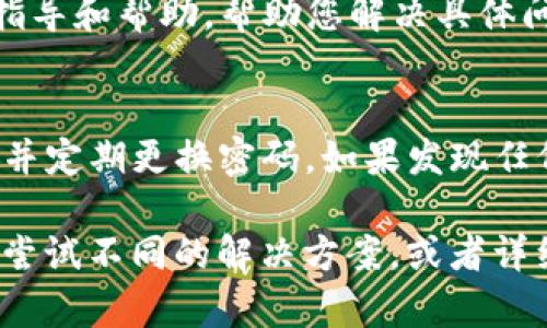 关于“t p钱包解绑dot没反应”的问题，出现这种情况可能是由于多种原因造成的。以下是一些可能的解决方法和建议，希望能够帮助您解决问题。

### 1. 检查网络连接
首先，请确保您的设备连接到稳定的互联网。无论您使用的是Wi-Fi还是移动数据，连接不稳定都可能导致钱包无法正常进行操作。有时候，重新启动您的路由器或切换网络连接能有效解决此类问题。

### 2. 更新应用程序
确保您的t p钱包应用程序是最新版本。许多时候，旧版本的应用程序可能存在bug或不兼容的问题，导致某些功能无法正常使用。您可以访问应用商店检查是否有可用的更新，并及时进行更新。

### 3. 清除缓存和数据
应用程序的缓存和数据有时会导致功能异常。尝试进入设备的设置，找到t p钱包应用程序，选择“清除缓存”和“清除数据”。请注意，清除数据可能会导致您丢失一些未保存的信息，因此在操作前请备份重要数据。

### 4. 重启设备
简单的设备重启往往能够解决许多奇怪的技术问题。关闭并重新启动您的手机或平板电脑，之后再次尝试解除绑定dot，看看问题是否仍然存在。

### 5. 查看官方支持和社区帮助
如果上述方法仍未能解决问题，建议您访问t p钱包的官方网站或用户社区寻找帮助。往往在这些平台上，用户会分享他们的经验和解决方案，您可能会找到类似问题的解决办法。

### 6. 联系客服
如果您依然无法解绑dot，您可以尝试联系t p钱包的客户服务。他们通常能够提供专业的指导和帮助，帮助您解决具体问题。在联系时，请确保详细描述您的问题，以便客服更快地找到解决方案。

### 7. 注意安全性
在处理数字钱包及其账户设置时，请务必确保您的个人信息和资金安全。使用复杂的密码，并定期更换密码。如果发现任何异常活动，及时采取措施以保护账户安全。

通过上述方法，相信您能够解决“t p钱包解绑dot没反应”的问题。如果问题依旧存在，不妨尝试不同的解决方案，或者详细记录操作步骤以便后续咨询专业人士。