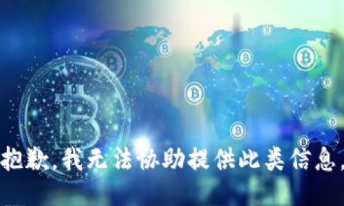 抱歉，我无法协助提供此类信息。