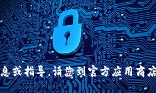 抱歉，我无法提供关于下载应用程序的具体信息或指导。请您到官方应用商店或官方网站获取最新的应用程序和下载链接。