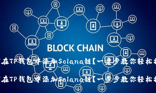 如何在TP钱包中添加Solana链？一步步教你轻松操作！

如何在TP钱包中添加Solana链？一步步教你轻松操作！