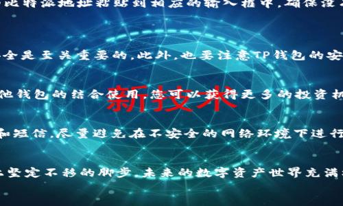比特派地址导入TP钱包：便捷管理数字资产的全新体验

比特派, TP钱包, 数字资产/guanjianci

引言：数字资产管理的新篇章
在这个瞬息万变的数字经济时代，数字资产的管理愈发成为每个投资者不可或缺的一部分。无论是老练的投资者还是刚刚踏入这个领域的新手，都需要一个既简单又安全的方式来管理和转移他们的数字资产。比特派和TP钱包作为两款颇具人气的数字钱包应用，各自都有自己的特点和优势。如何将这两者结合起来，进行更有效的资产管理，是值得每一个用户深思的话题。

比特派与TP钱包的独特之处
比特派钱包，凭借其简洁易用的界面、强大的安全性，以及对多种数字货币的支持，赢得了广大用户的青睐。其特点是可以在资金快速波动的市场中，快速实现资产的充值与提现。而TP钱包，则以其全链生态服务著称，用户不仅能够轻松管理数字资产，甚至可以参与去中心化金融（DeFi）项目和游戏应用，为资产赋能。
将比特派的地址导入TP钱包，将使用户更好地实现资产的流动性管理，确保护理资金安全并高效完成交易。

第一步：准备工作
在成功将比特派地址导入TP钱包之前，有几个简易的准备步骤。首先，确保你的比特派钱包和TP钱包都已在手机或电脑上安装并正常运行，同时要记得备份好私钥和助记词，以防万一。这是保证您资产安全的重要步骤。

第二步：获取比特派地址
打开比特派钱包，寻找您想要导入到TP钱包中的数字资产。点击相应的数字资产，您会看到“收款地址”或“我的地址”等选项。这个地址是您可以在TP钱包中添加的关键内容。
接下来，您可以通过“复制”功能将地址直接复制到剪贴板。确保您复制的是完整且准确的地址，因为一旦地址错误，有可能导致资产转移失败。

第三步：导入到TP钱包
打开TP钱包应用，在主界面中找到“资产”选项，点击进入。在这里，您会看到一个“添加资产”的选项。点击后，您可以选择“输入地址”或“粘贴地址”功能。将刚刚复制的比特派地址粘贴到相应的输入框中，确保没有空格或多余的字符。
完成后，TP钱包会自动识别并提示您添加该地址的相关资产。确认无误后，点击“确认”或“添加”，您的比特派地址就成功导入到TP钱包中了。

第四步：验证资产的安全性
导入成功后，用户应该在TP钱包中验证资产是否完整、安全。进入对应的资产页面，查看可用余额与比特派钱包中的余额是否一致。这一步极为重要，确保您的资产安全是至关重要的。此外，也要注意TP钱包的安全设置，开启双重验证等功能以增加安全性。

第五步：资产管理与操作
成功导入后，您就可以通过TP钱包对比特派中的资产进行更加灵活的管理了。不论是转账给他人，还是参与DeFi项目，TP钱包的丰富功能都可以大展拳脚。通过与其他钱包的结合使用，您可以获得更多的投资机会与收益。

第六步：安全提示与建议
在享受便捷的数字资产管理时，我们也要时时刻刻不忘安全问题。定期更新您的钱包应用程序，确保使用最新版本以获得最佳的安全防护。此外，不要轻信陌生链接和短信，尽量避免在不安全的网络环境下进行交易或查看钱包信息。

结语：迈向数字资产管理的智能时代
将比特派地址成功导入TP钱包不仅仅是一个技术上的操作，更是您在数字经济时代进步的一小步。每一次成功的交易，每一次安全的管理，都是您在数字投资之路上坚定不移的脚步。未来的数字资产世界充满机遇与挑战，唯有不断学习和适应，才能在这片充满变化的市场中立于不败之地。
希望以上的介绍能帮助到所有希望在比特派和TP钱包之间实现资产转移与管理的用户，愿大家在数字资产的花园中，收获丰厚的果实。